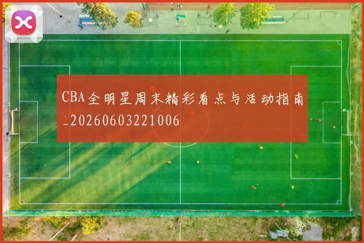 CBA全明星周末精彩看点与活动指南_20260603221006