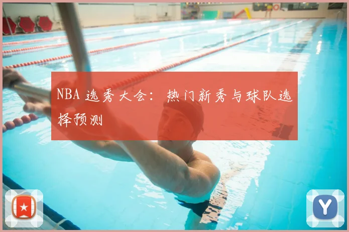 NBA 选秀大会：热门新秀与球队选择预测