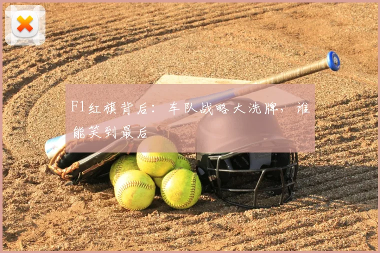 F1红旗背后：车队战略大洗牌，谁能笑到最后