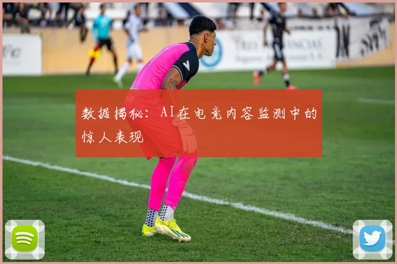 数据揭秘：AI在电竞内容监测中的惊人表现