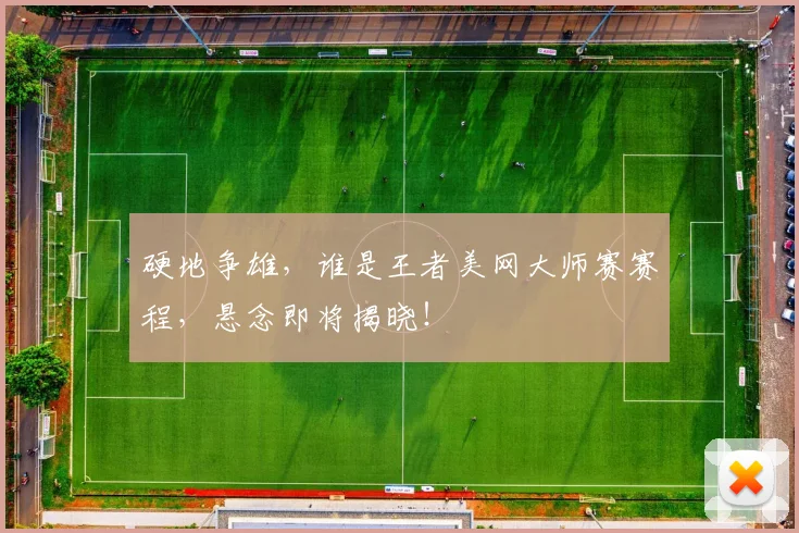 硬地争雄，谁是王者美网大师赛赛程，悬念即将揭晓！