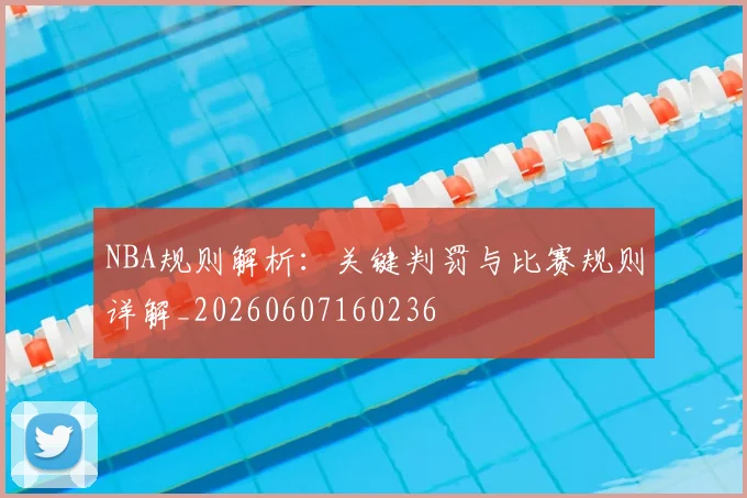 NBA规则解析：关键判罚与比赛规则详解_20260607160236