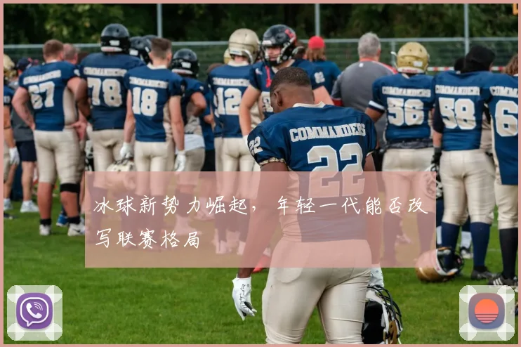 冰球新势力崛起，年轻一代能否改写联赛格局