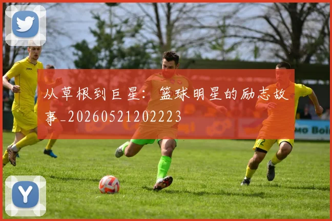 从草根到巨星:篮球明星的励志故事_20260521202223