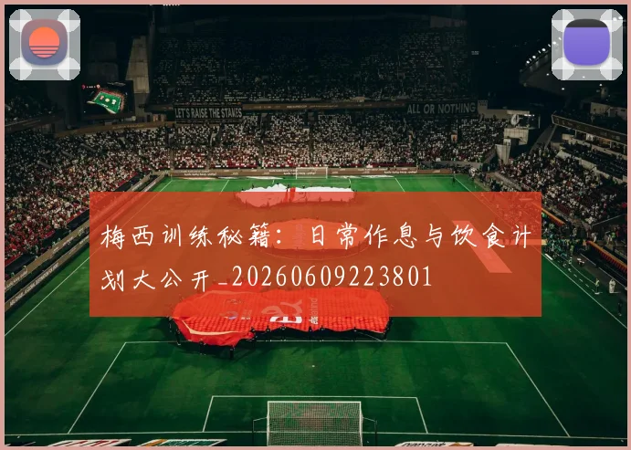 梅西训练秘籍：日常作息与饮食计划大公开_20260609223801