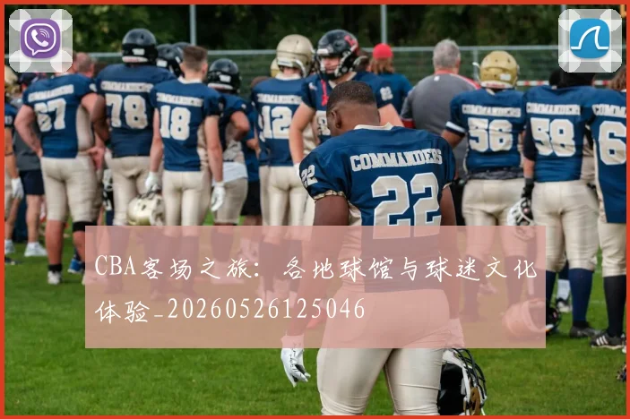 CBA客场之旅：各地球馆与球迷文化体验_20260526125046
