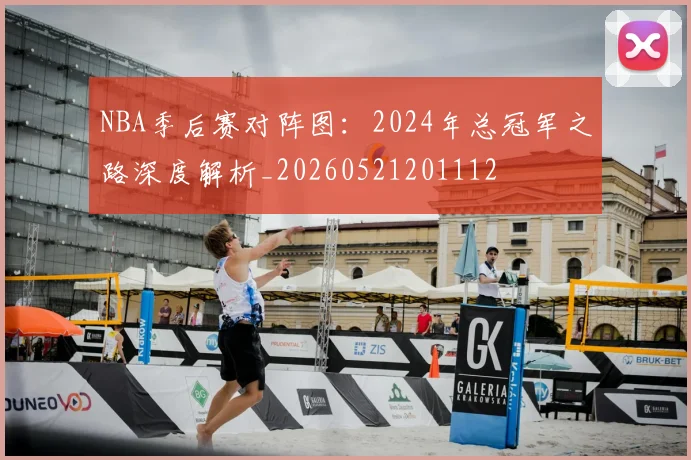 NBA季后赛对阵图：2024年总冠军之路深度解析_20260521201112