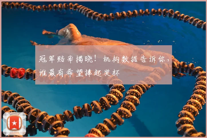 冠军赔率揭晓！机构数据告诉你，谁最有希望捧起奖杯