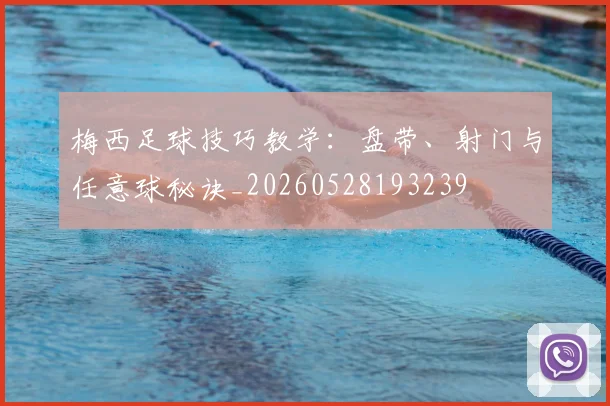 梅西足球技巧教学:盘带、射门与任意球秘诀_20260528193239