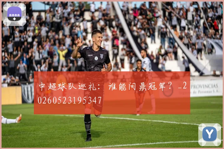 中超球队巡礼：谁能问鼎冠军？_20260523195347