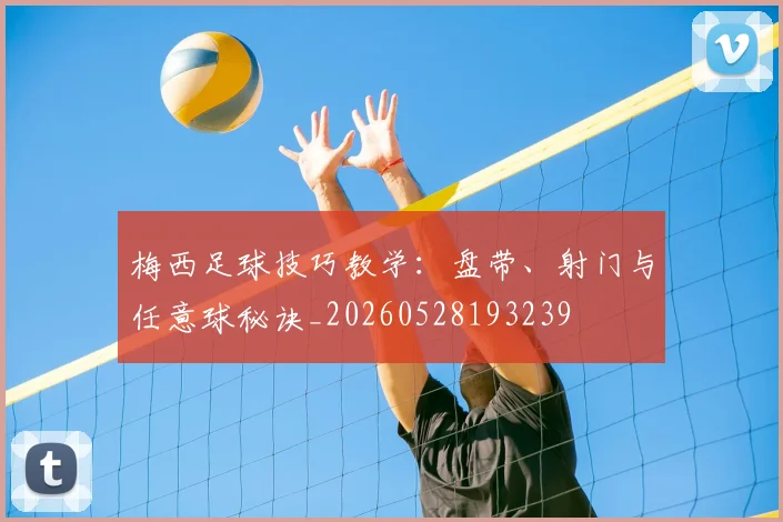 梅西足球技巧教学:盘带、射门与任意球秘诀_20260528193239