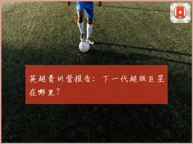 英超青训营报告：下一代超级巨星在哪里？
