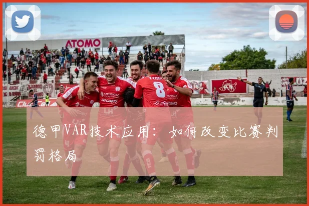 德甲VAR技术应用：如何改变比赛判罚格局