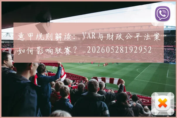 意甲规则解读:VAR与财政公平法案如何影响联赛?_20260528192952