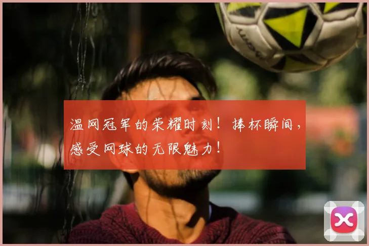 温网冠军的荣耀时刻！捧杯瞬间，感受网球的无限魅力！