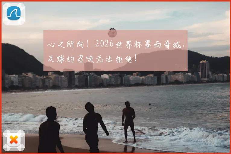 心之所向！2026世界杯墨西哥城，足球的召唤无法拒绝！