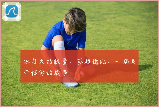 冰与火的较量，苏超德比，一场关于信仰的战争