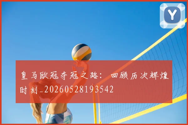 皇马欧冠夺冠之路：回顾历次辉煌时刻_20260528193542