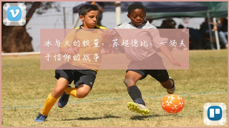 冰与火的较量，苏超德比，一场关于信仰的战争