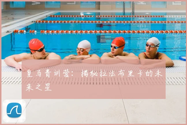 皇马青训营：揭秘拉法布里卡的未来之星